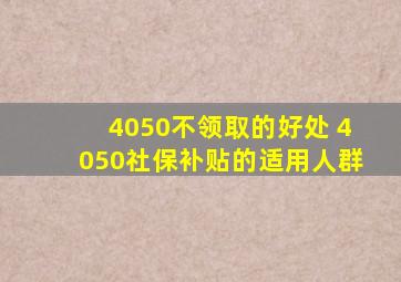 4050不领取的好处 4050社保补贴的适用人群